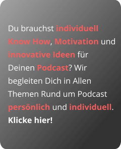 Du brauchst individuell Know How, Motivation und innovative Ideen für Deinen Podcast? Wir begleiten Dich in Allen Themen Rund um Podcast persönlich und individuell. Klicke hier!