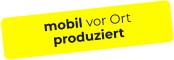 mobil vor Ort produziert