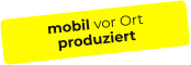 mobil vor Ort produziert
